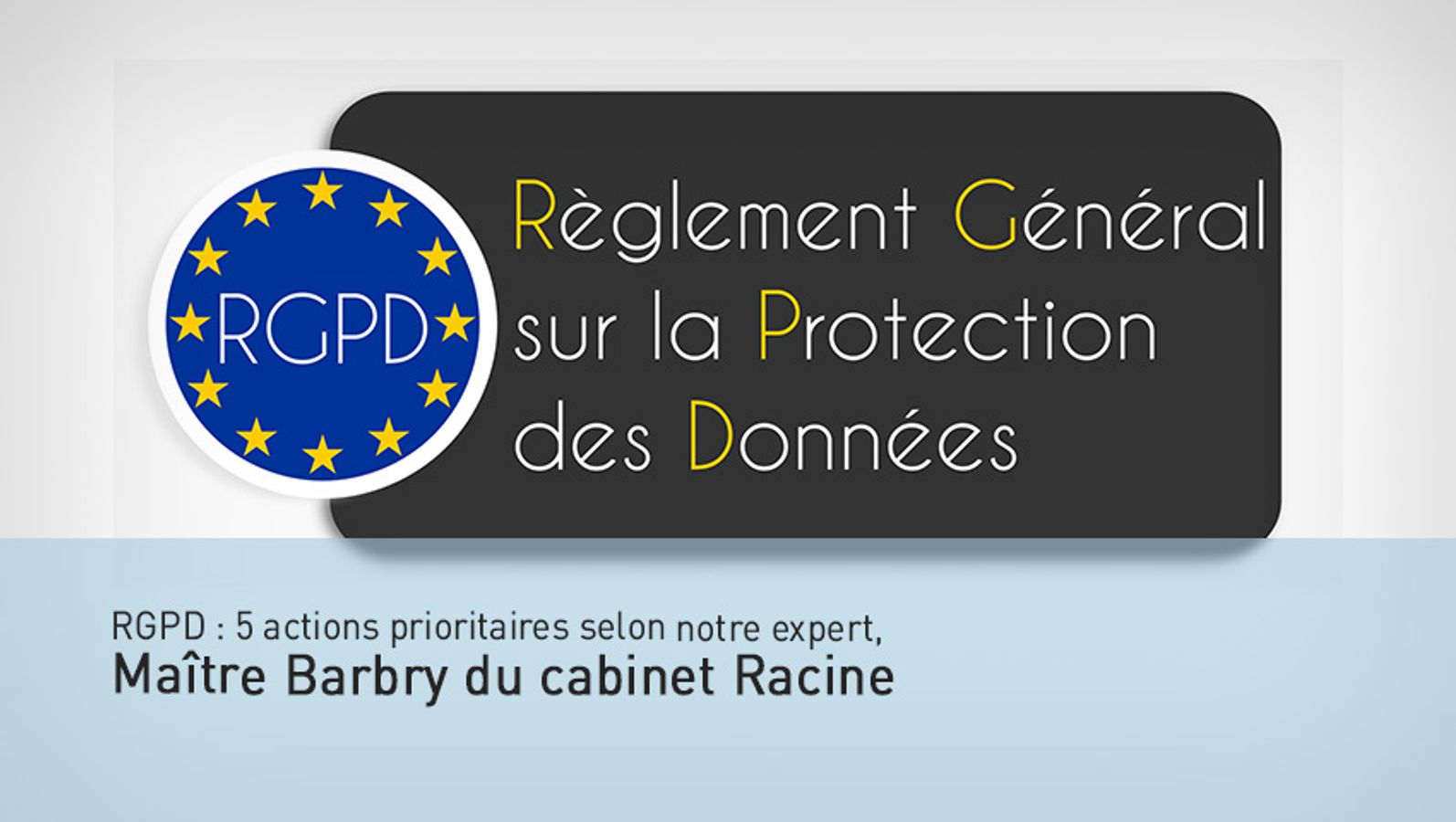 RGPD : 5 actions prioritaires selon notre expert, Maître Barbry du cabinet Racine