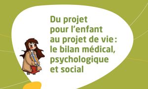 Du projet pour l’enfant au projet de vie : le bilan médical, psychologique et social